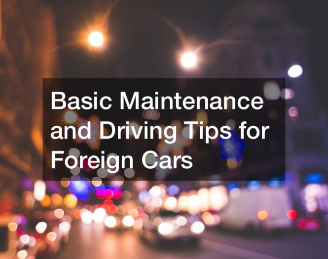 Basic Maintenance and Driving Tips for Foreign Cars