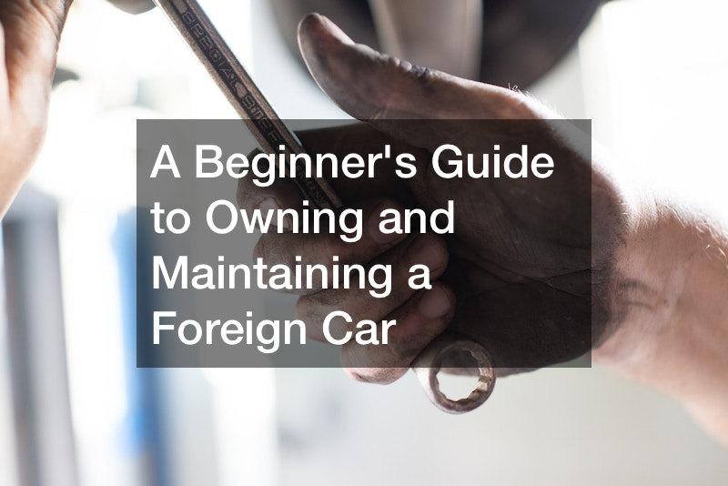 A Beginners Guide to Owning and Maintaining a Foreign Car