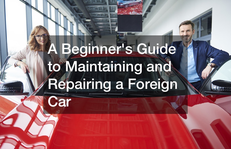 A Beginners Guide to Maintaining and Repairing a Foreign Car