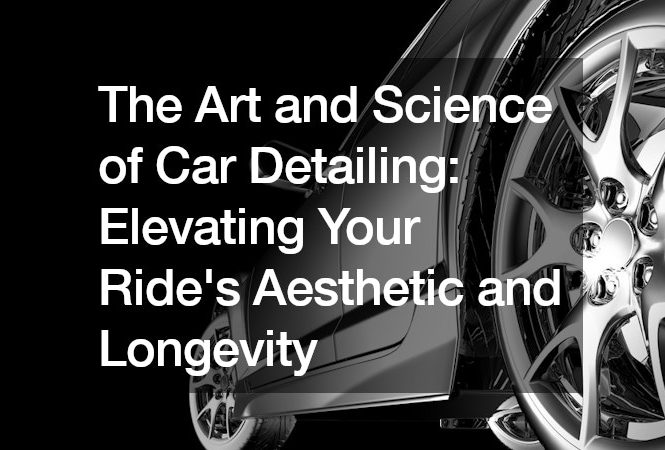 The Art and Science of Car Detailing  Elevating Your Rides Aesthetic and Longevity