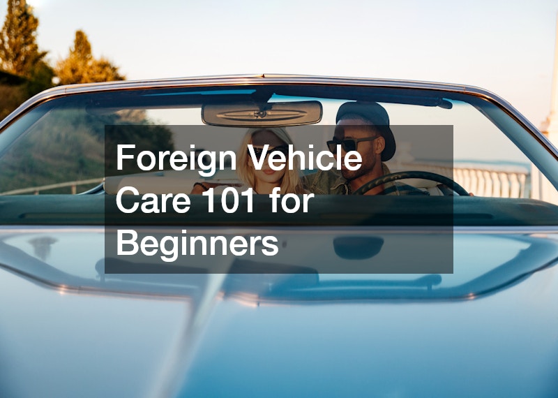 Foreign Vehicle Care 101 for Beginners