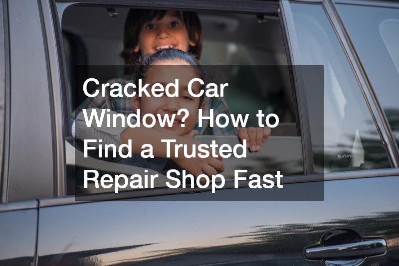 Cracked Car Window? How to Find a Trusted Repair Shop Fast